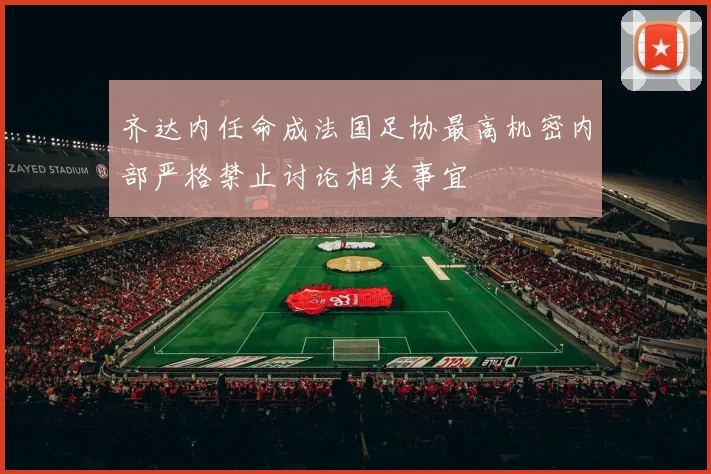 齐达内任命成法国足协最高机密内部严格禁止讨论相关事宜