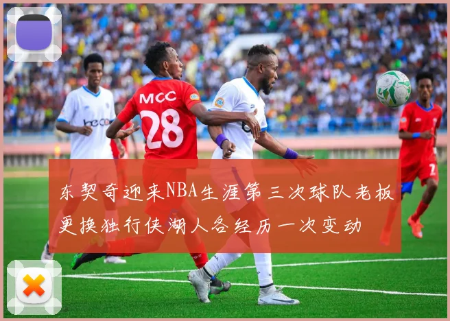 东契奇迎来NBA生涯第三次球队老板更换独行侠湖人各经历一次变动