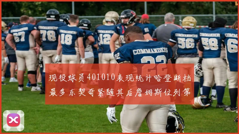 现役球员401010表现统计哈登断档最多东契奇紧随其后詹姆斯位列第三