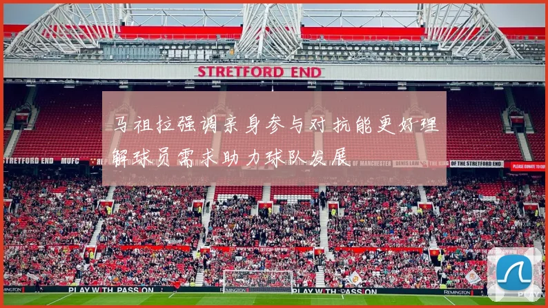 马祖拉强调亲身参与对抗能更好理解球员需求助力球队发展